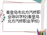 秦皇岛市北方汽修职业培训学校(秦皇岛北方汽修职业学校)