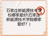 石家庄新能源技术学校哪家最好(石家庄新能源技术学院哪家最好？)