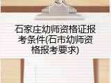 石家庄幼师资格证报考条件(石市幼师资格报考要求)