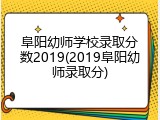 阜阳幼师学校录取分数2019(2019阜阳幼师录取分)