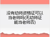 没有幼师资格证可以当老师吗(无幼师证能当老师否)