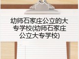 幼师石家庄公立的大专学校(幼师石家庄公立大专学校)