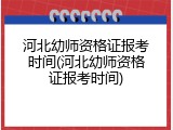 河北幼师资格证报考时间(河北幼师资格证报考时间)