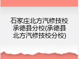 石家庄北方汽修技校承德县分校(承德县北方汽修技校分校)