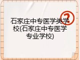 石家庄中专医学类学校(石家庄中专医学专业学校)