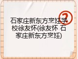 石家庄新东方烹饪学校徐友怀(徐友怀 石家庄新东方烹饪)