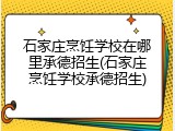 石家庄烹饪学校在哪里承德招生(石家庄烹饪学校承德招生)