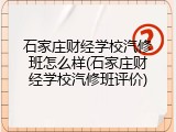 石家庄财经学校汽修班怎么样(石家庄财经学校汽修班评价)