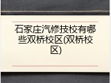 石家庄汽修技校有哪些双桥校区(双桥校区)