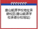 唐山能源学校地址承德校区(唐山能源学校承德分校地址)