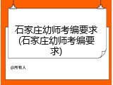 石家庄幼师考编要求(石家庄幼师考编要求)