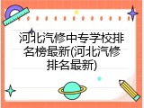 河北汽修中专学校排名榜最新(河北汽修排名最新)