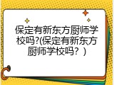 保定有新东方厨师学校吗?(保定有新东方厨师学校吗？)