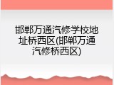 邯郸万通汽修学校地址桥西区(邯郸万通汽修桥西区)