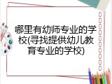 哪里有幼师专业的学校(寻找提供幼儿教育专业的学校)