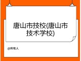 唐山市技校(唐山市技术学校)
