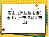 唐山九洲技校电话(唐山九洲技校联系方式)