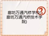 廊坊万通汽修学校(廊坊万通汽修技术学院)