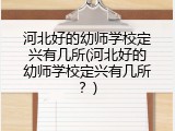 河北好的幼师学校定兴有几所(河北好的幼师学校定兴有几所？)