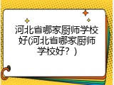 河北省哪家厨师学校好(河北省哪家厨师学校好?)