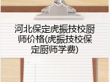 河北保定虎振技校厨师价格(虎振技校保定厨师学费)