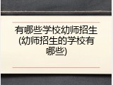 有哪些学校幼师招生(幼师招生的学校有哪些)