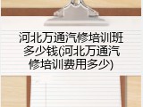 河北万通汽修培训班多少钱(河北万通汽修培训费用多少)