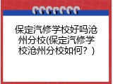 保定汽修学校好吗沧州分校(保定汽修学校沧州分校如何？)