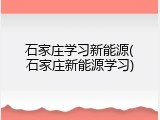 石家庄学习新能源(石家庄新能源学习)
