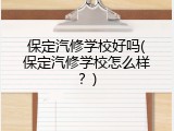 保定汽修学校好吗(保定汽修学校怎么样？)