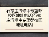 石家庄汽修中专望都校区地址电话(石家庄汽修中专望都校区地址电话)