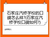 石家庄汽修学校的口碑怎么样?(石家庄汽修学校口碑如何?)