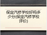 保定汽修学校好吗多少分(保定汽修学校评价)