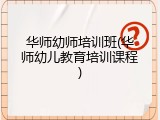 华师幼师培训班(华师幼儿教育培训课程)
