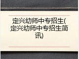定兴幼师中专招生(定兴幼师中专招生简讯)