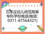 石家庄幼儿师范高等专科学校电话(电话：0311-87564321)