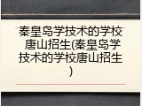 秦皇岛学技术的学校 唐山招生(秦皇岛学技术的学校唐山招生)