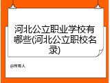 河北公立职业学校有哪些(河北公立职校名录)