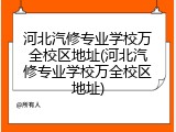 河北汽修专业学校万全校区地址(河北汽修专业学校万全校区地址)
