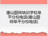 唐山厨师培训学校阜平分校电话(唐山厨师阜平分校电话)
