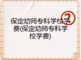 保定幼师专科学校学费(保定幼师专科学校学费)
