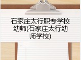 石家庄太行职专学校幼师(石家庄太行幼师学校)