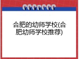 合肥的幼师学校(合肥幼师学校推荐)