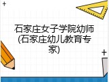 石家庄女子学院幼师(石家庄幼儿教育专家)