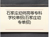 石家庄幼师高等专科学校单招(石家庄幼专单招)