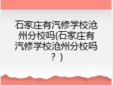 石家庄有汽修学校沧州分校吗(石家庄有汽修学校沧州分校吗?)