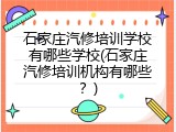 石家庄汽修培训学校有哪些学校(石家庄汽修培训机构有哪些？)