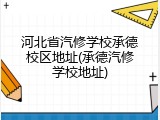河北省汽修学校承德校区地址(承德汽修学校地址)