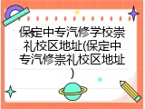 保定中专汽修学校崇礼校区地址(保定中专汽修崇礼校区地址)