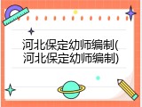 河北保定幼师编制(河北保定幼师编制)